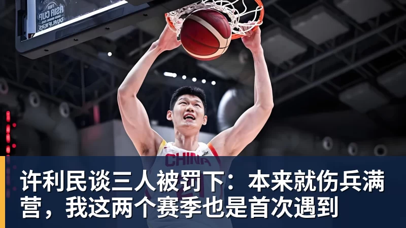 尊龙凯时许利民谈三人被罚下：本来就伤兵满营，我这两个赛季也是首次遇到
