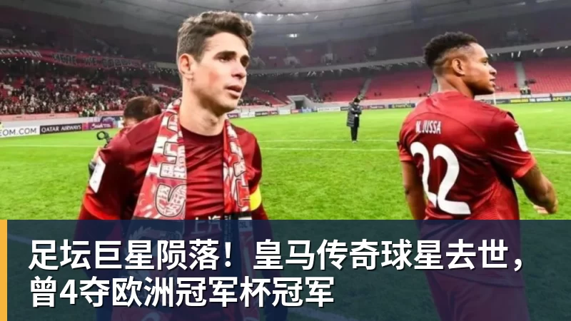 尊龙凯时足坛巨星陨落！皇马传奇球星去世，曾4夺欧洲冠军杯冠军
