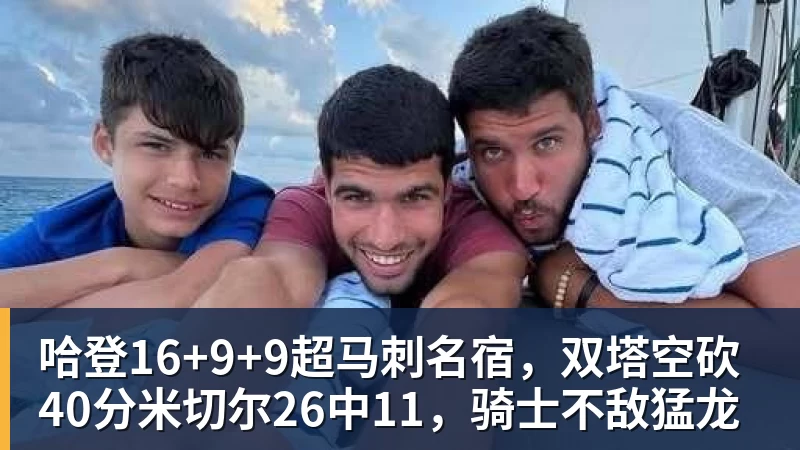 尊龙凯时哈登16+9+9超马刺名宿，双塔空砍40分米切尔26中11，骑士不敌猛龙