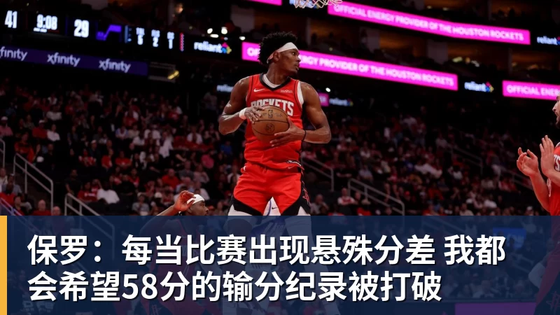 尊龙凯时保罗：每当比赛出现悬殊分差 我都会希望58分的输分纪录被打破