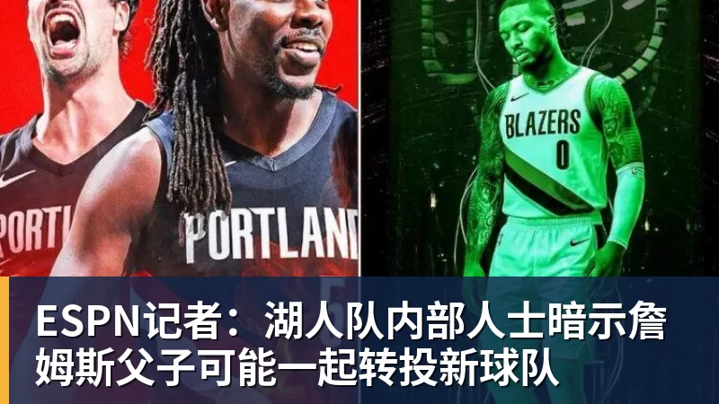 尊龙凯时ESPN记者：湖人队内部人士暗示詹姆斯父子可能一起转投新球队