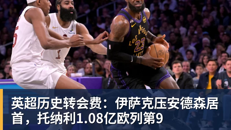 尊龙凯时英超历史转会费：伊萨克压安德森居首，托纳利1.08亿欧列第9