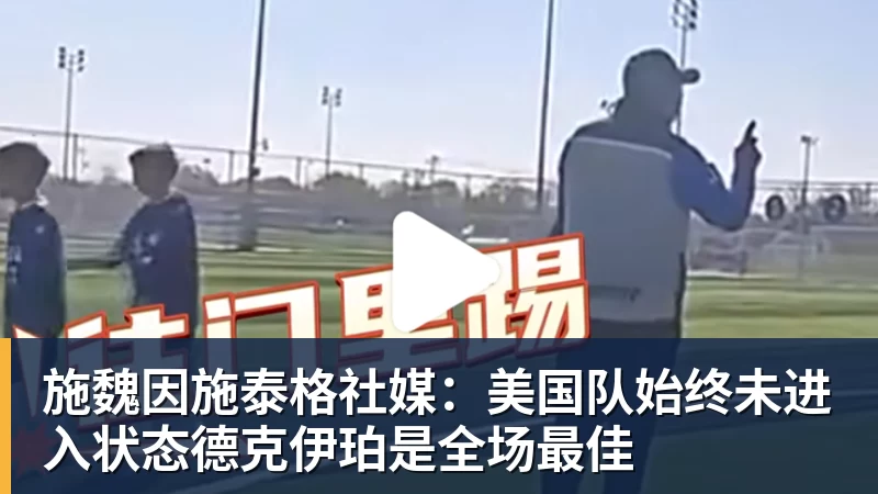 尊龙凯时施魏因施泰格社媒：美国队始终未进入状态德克伊珀是全场最佳