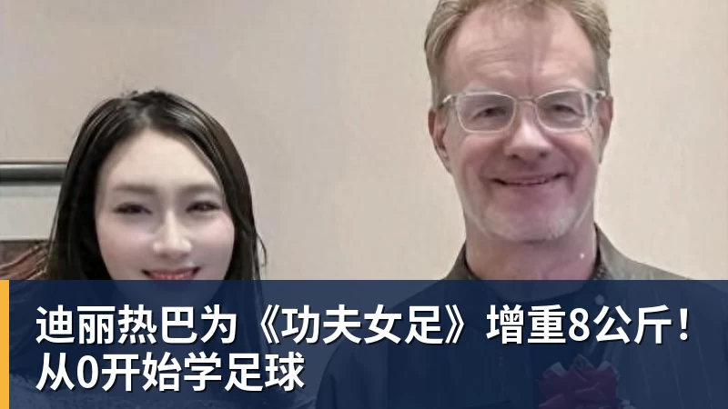 尊龙凯时迪丽热巴为《功夫女足》增重8公斤！从0开始学足球