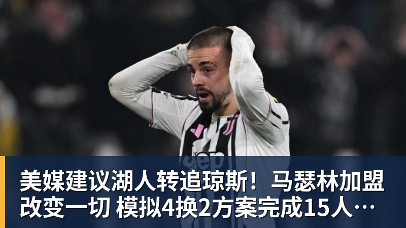 尊龙凯时美媒建议湖人转追琼斯！马瑟林加盟改变一切 模拟4换2方案完成15人名单