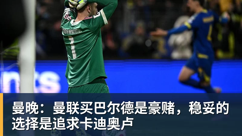尊龙凯时曼晚：曼联买巴尔德是豪赌，稳妥的选择是追求卡迪奥卢