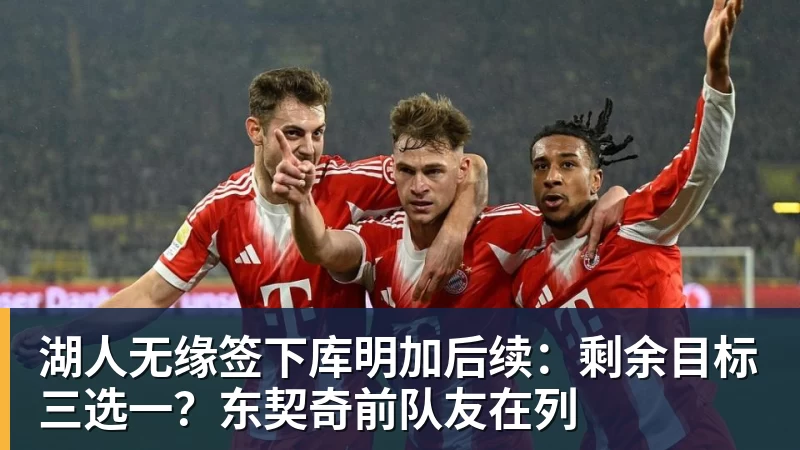 尊龙凯时湖人无缘签下库明加后续：剩余目标三选一？东契奇前队友在列