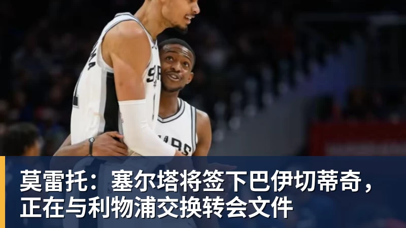 尊龙凯时莫雷托：塞尔塔将签下巴伊切蒂奇，正在与利物浦交换转会文件