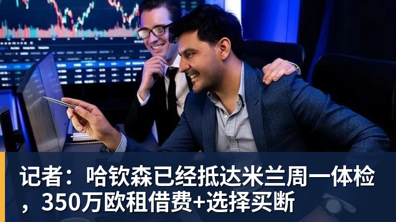 记者：哈钦森已经抵达米兰周一体检，350万欧租借费+选择买断