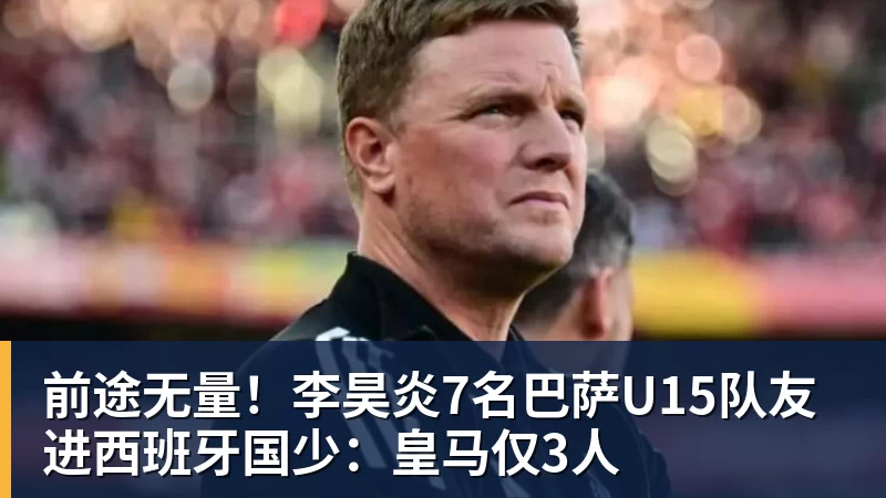 尊龙凯时前途无量！李昊炎7名巴萨U15队友进西班牙国少：皇马仅3人