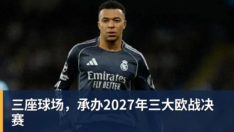 尊龙凯时三座球场，承办2027年三大欧战决赛