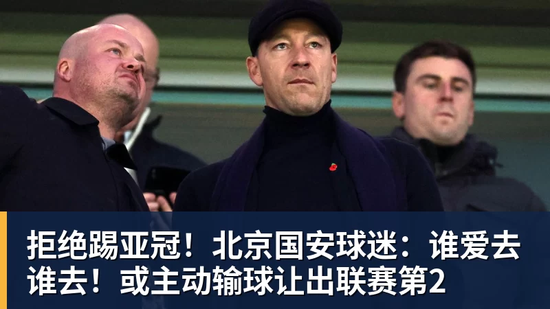 尊龙凯时拒绝踢亚冠！北京国安球迷：谁爱去谁去！或主动输球让出联赛第2