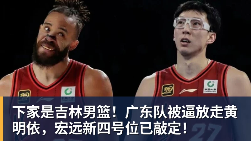 尊龙凯时下家是吉林男篮！广东队被逼放走黄明依，宏远新四号位已敲定！