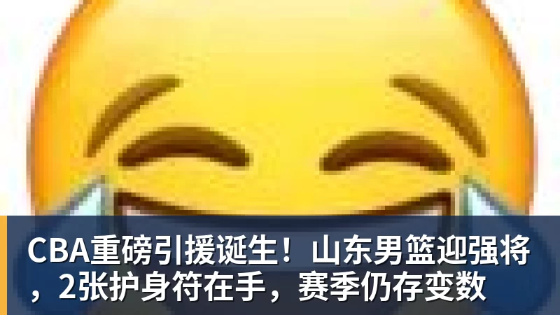 尊龙凯时CBA重磅引援诞生！山东男篮迎强将，2张护身符在手，赛季仍存变数