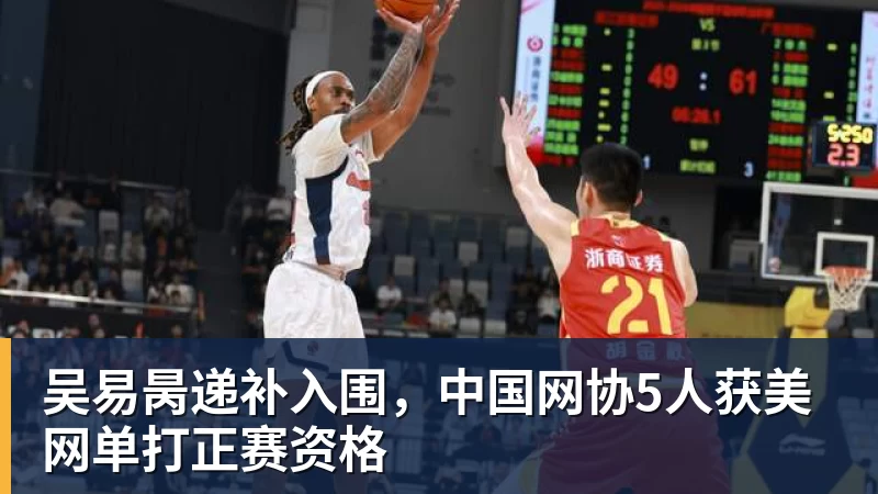 尊龙凯时吴易昺递补入围，中国网协5人获美网单打正赛资格