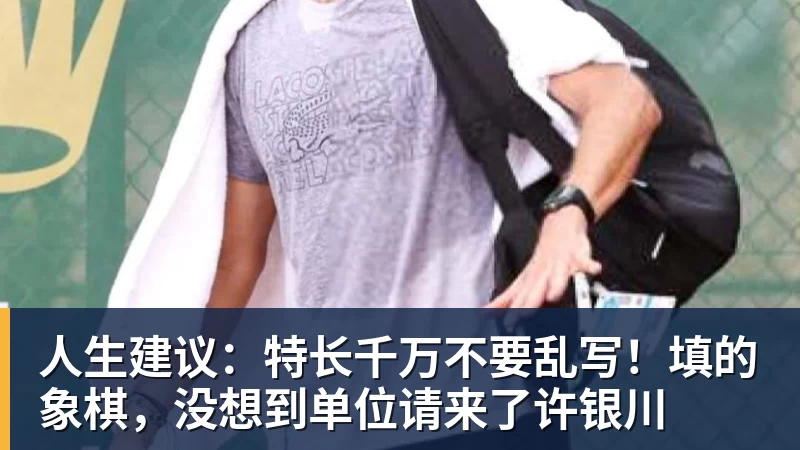 尊龙凯时人生建议：特长千万不要乱写！填的象棋，没想到单位请来了许银川