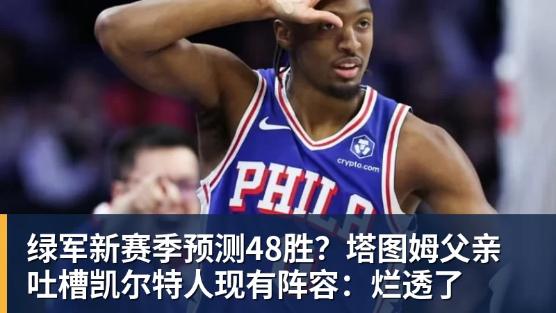 尊龙凯时绿军新赛季预测48胜？塔图姆父亲吐槽凯尔特人现有阵容：烂透了