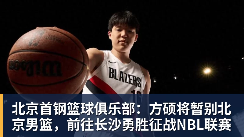 尊龙凯时北京首钢篮球俱乐部：方硕将暂别北京男篮，前往长沙勇胜征战NBL联赛