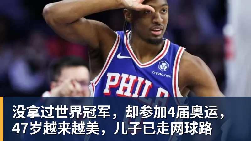 尊龙凯时没拿过世界冠军，却参加4届奥运，47岁越来越美，儿子已走网球路