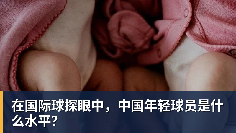 尊龙凯时在国际球探眼中，中国年轻球员是什么水平？