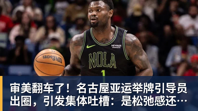 尊龙凯时审美翻车了！名古屋亚运举牌引导员出圈，引发集体吐槽：是松弛感还是太随意？