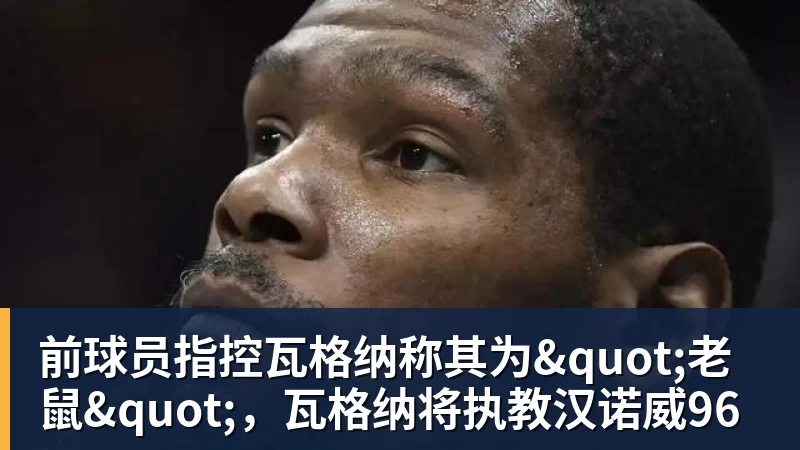 尊龙凯时前球员指控瓦格纳称其为"老鼠"，瓦格纳将执教汉诺威96