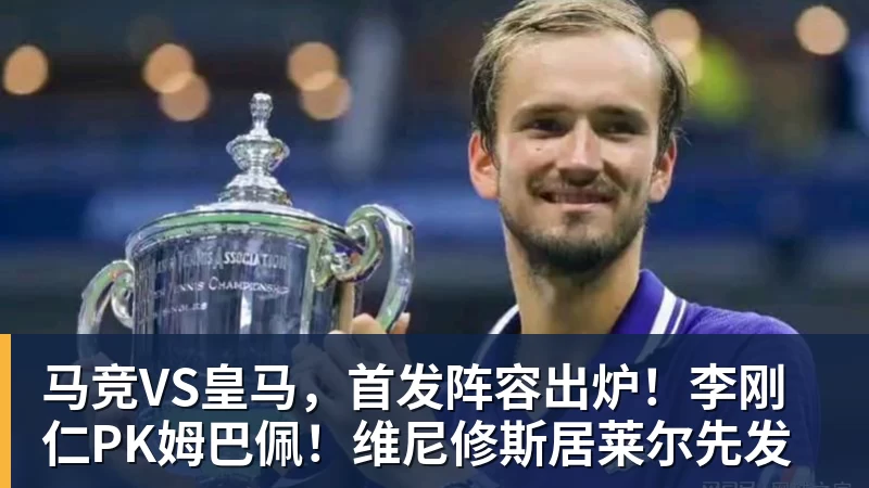 尊龙凯时马竞VS皇马，首发阵容出炉！李刚仁PK姆巴佩！维尼修斯居莱尔先发
