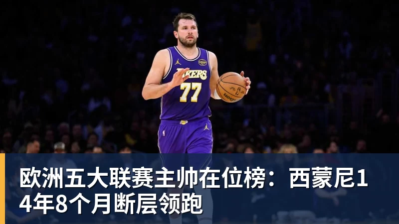 尊龙凯时欧洲五大联赛主帅在位榜:西蒙尼14年8个月断层领跑